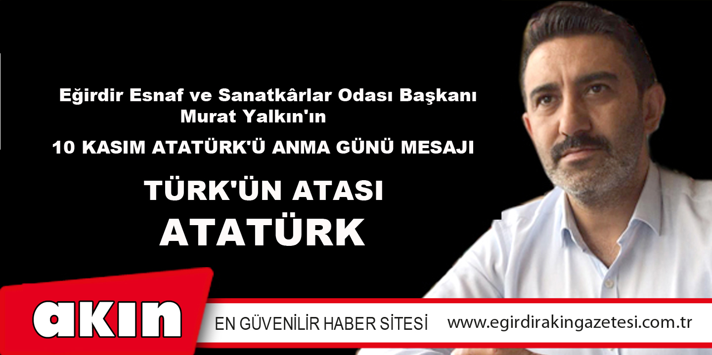 eğirdir haber,akın gazetesi,egirdir haberler,son dakika,TÜRK'ÜN ATASI ATATÜRK