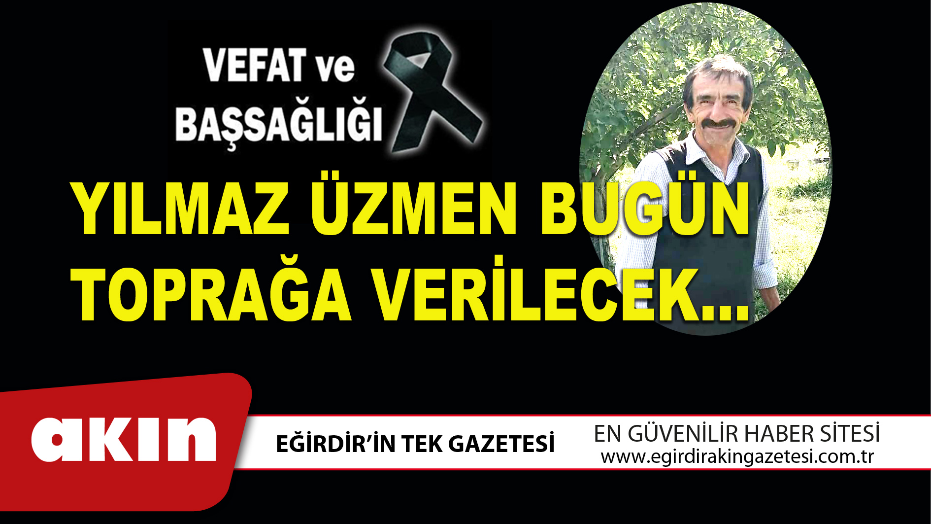 eğirdir haber,akın gazetesi,egirdir haberler,son dakika,YILMAZ ÜZMEN BUGÜN TOPRAĞA VERİLECEK…