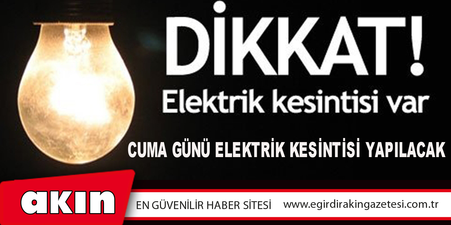 CUMA GÜNÜ ELEKTRİK KESİNTİSİ YAPILACAK