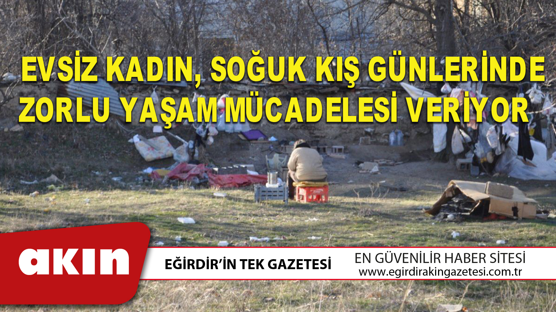 eğirdir haber,akın gazetesi,egirdir haberler,son dakika,EVSİZ KADIN, SOĞUK KIŞ GÜNLERİNDE ZORLU YAŞAM MÜCADELESİ VERİYOR 