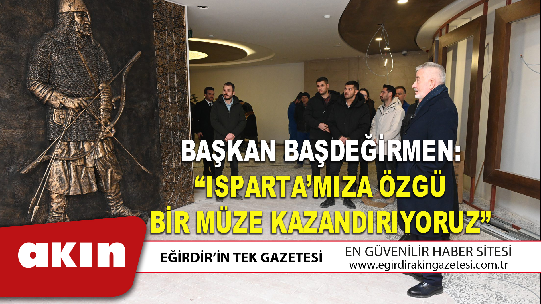 BAŞKAN BAŞDEĞİRMEN: “ISPARTA’MIZA ÖZGÜ BİR MÜZE KAZANDIRIYORUZ”