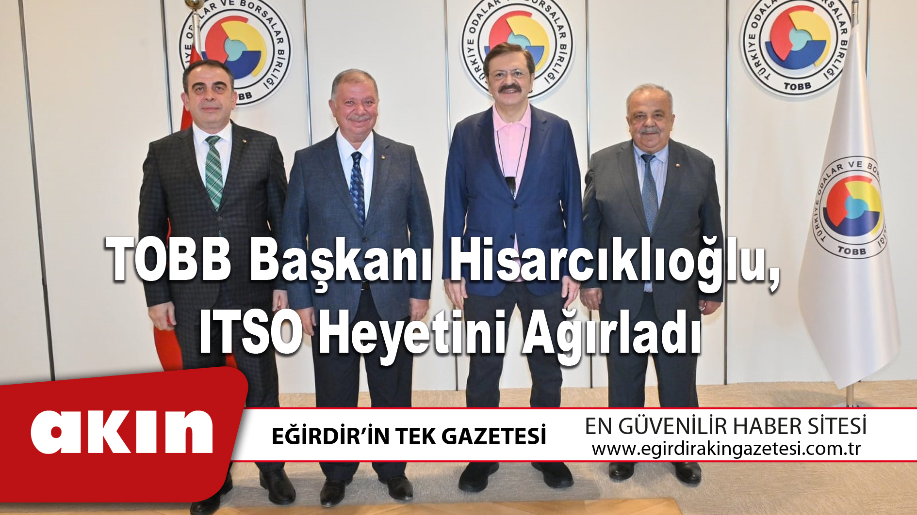 eğirdir haber,akın gazetesi,egirdir haberler,son dakika,TOBB Başkanı Hisarcıklıoğlu, ITSO Heyetini Ağırladı