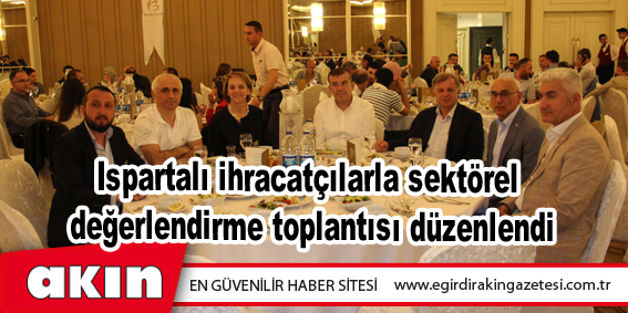 Ispartalı ihracatçılarla sektörel değerlendirme toplantısı düzenlendi