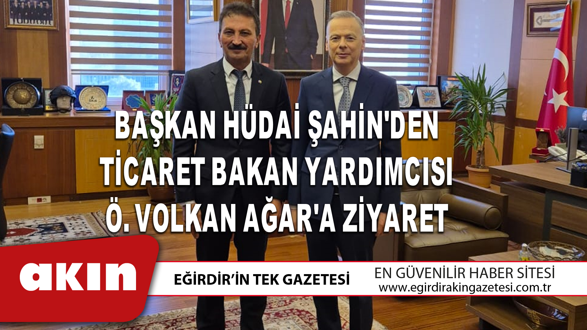 BAŞKAN HÜDAİ ŞAHİN'DEN TİCARET BAKAN YARDIMCISI Ö. VOLKAN AĞAR'A ZİYARET