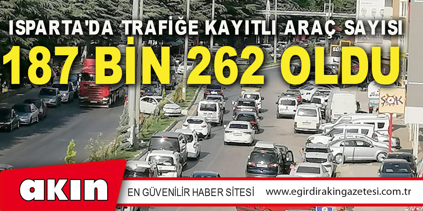 Isparta'da Trafiğe Kayıtlı Araç Sayısı Haziran Ayı Sonu İtibarıyla 187 Bin 262 Oldu