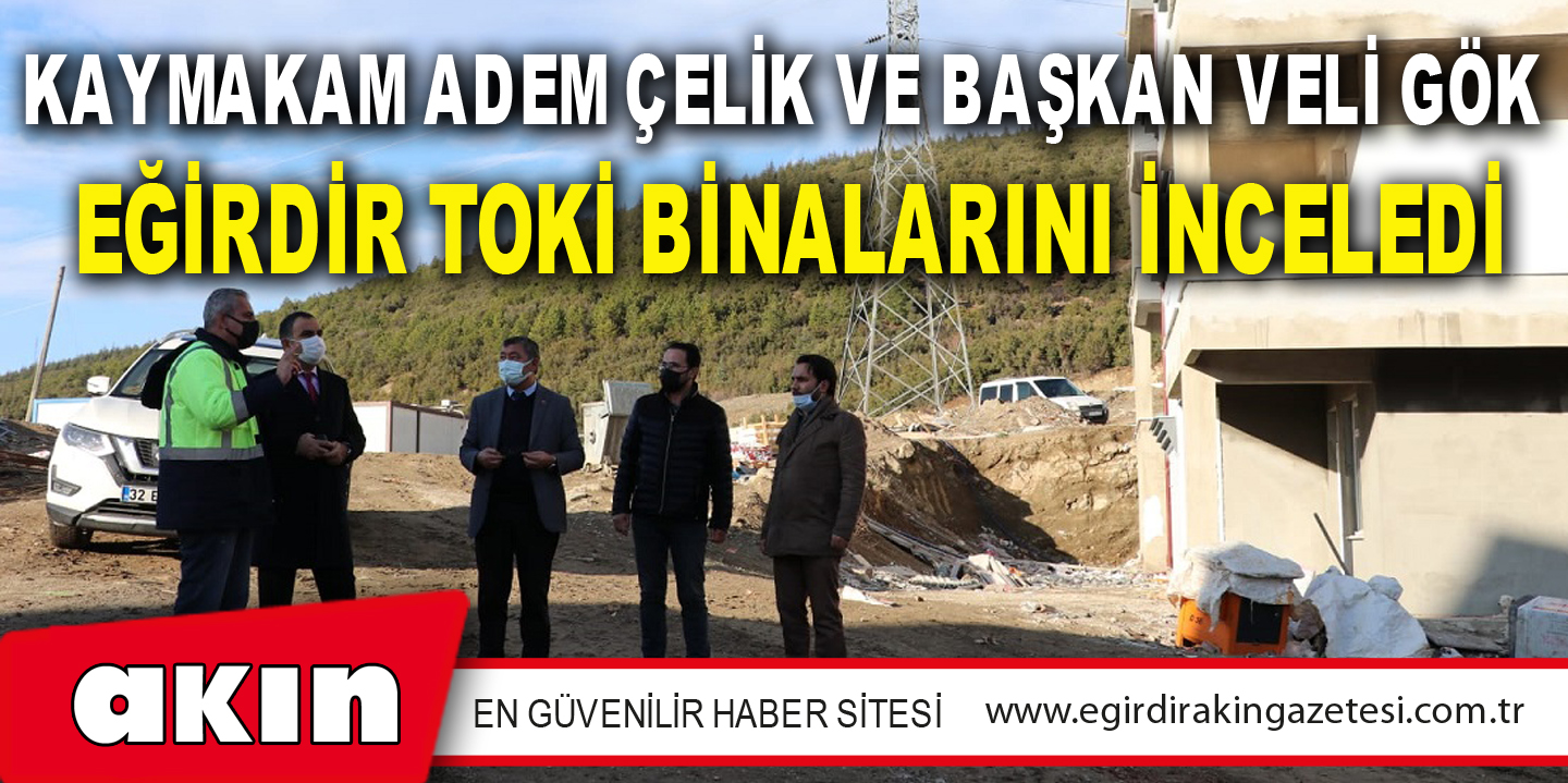 Kaymakam Adem Çelik Ve Başkan Veli Gök Eğirdir TOKİ Binalarını İnceledi