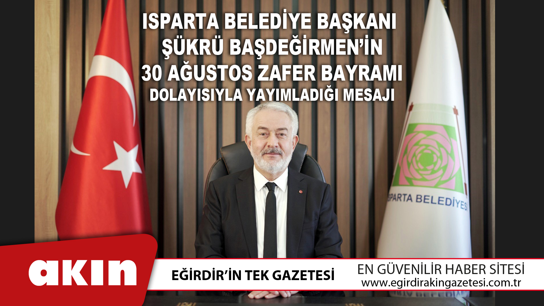 eğirdir haber,akın gazetesi,egirdir haberler,son dakika,Isparta Belediye Başkanı Şükrü Başdeğirmen’in 30 Ağustos Zafer Bayramı Dolayısıyla Yayımladığı Mesajı