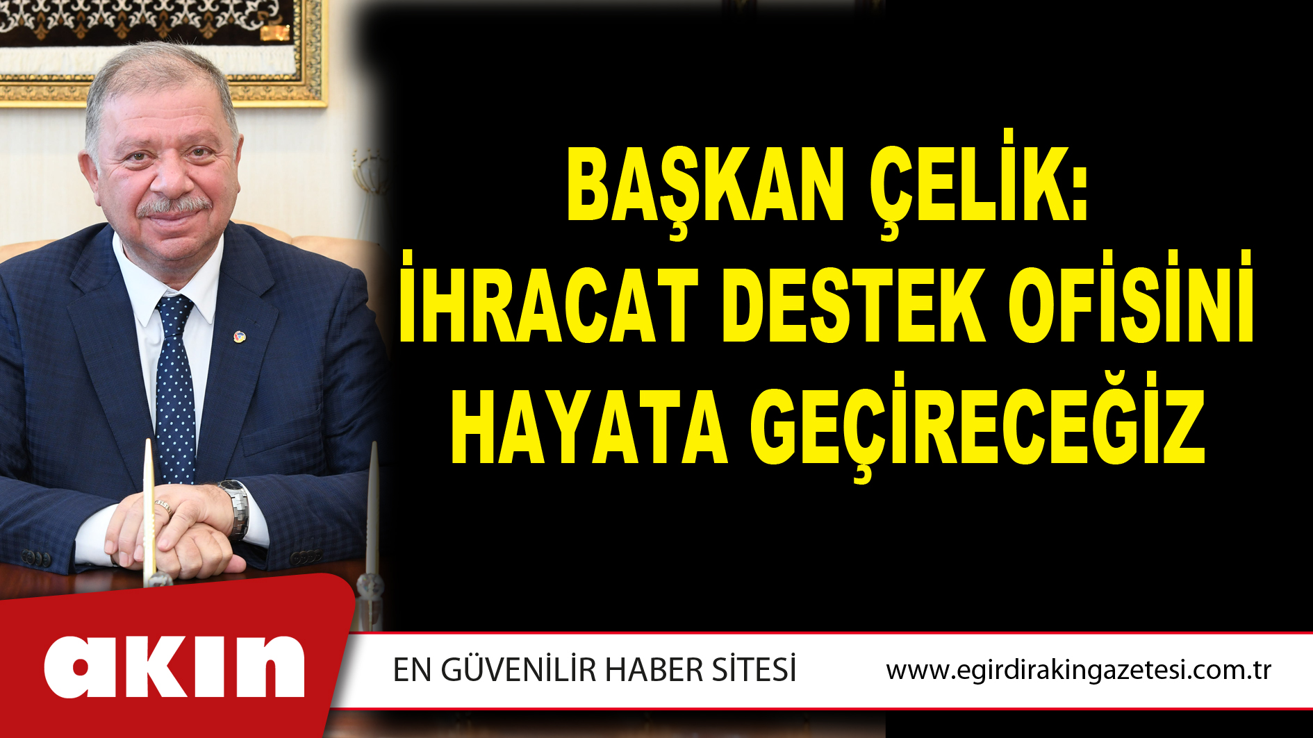 BAŞKAN ÇELİK: İHRACAT DESTEK OFİSİNİ HAYATA GEÇİRECEĞİZ