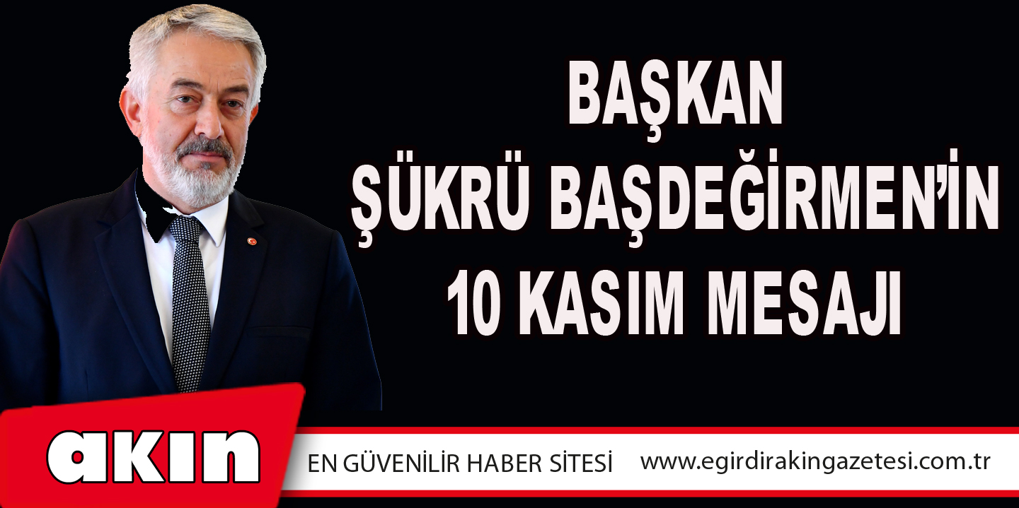 Başkan Şükrü Başdeğirmen’in 10 Kasım Mesajı