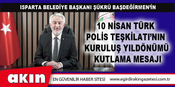 BAŞDEĞİRMEN’İN  10 NİSAN TÜRK POLİS TEŞKİLATI’NIN KURULUŞ YILDÖNÜMÜ ve POLİS HAFTASI DOLAYISIYLA YAYINLADIĞI MESAJI