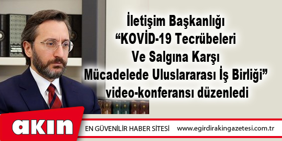 İletişim Başkanlığı “KOVİD-19 Tecrübeleri Ve Salgına Karşı Mücadelede Uluslararası İş Birliği” video-konferansı düzenledi